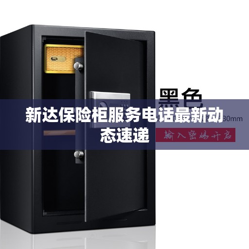 新达保险柜服务电话最新动态速递