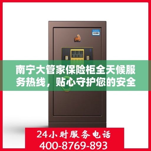 南宁大管家保险柜全天候服务热线，贴心守护您的安全需求