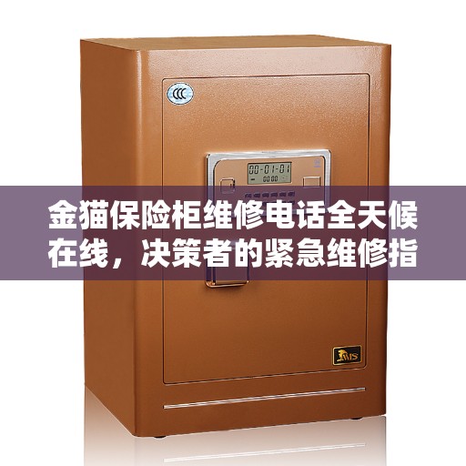 金猫保险柜维修电话全天候在线，决策者的紧急维修指南