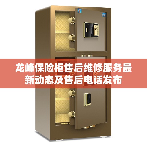 龙峰保险柜售后维修服务最新动态及售后电话发布
