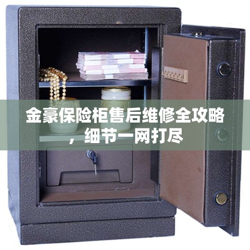 金豪保险柜售后维修全攻略，细节一网打尽
