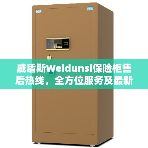 威盾斯Weidunsi保险柜售后热线，全方位服务及最新资讯解读