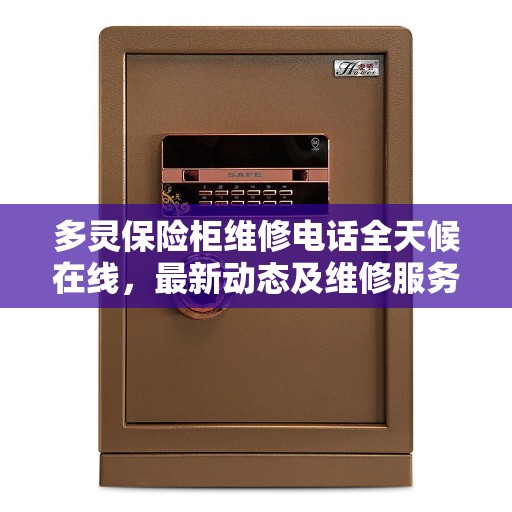 多灵保险柜维修电话全天候在线，最新动态及维修服务解读