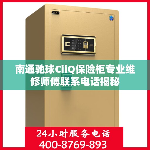 南通驰球CiiQ保险柜专业维修师傅联系电话揭秘