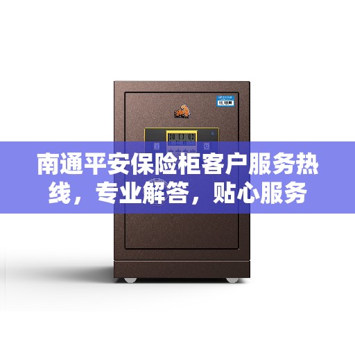 南通平安保险柜客户服务热线，专业解答，贴心服务