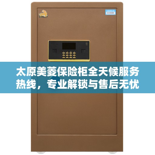 太原美菱保险柜全天候服务热线，专业解锁与售后无忧