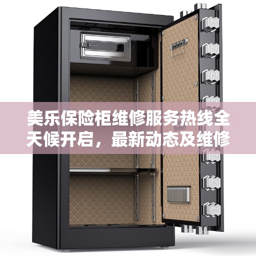 美乐保险柜维修服务热线全天候开启,最新动态及维修指南 美乐保险柜维修服务热线全天候开启,最新动态及维修指南