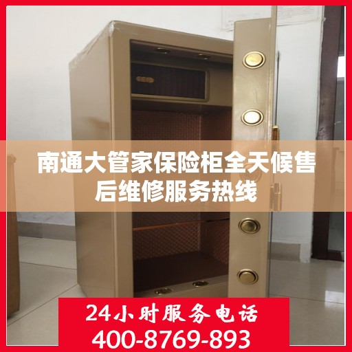 南通大管家保险柜全天候售后维修服务热线