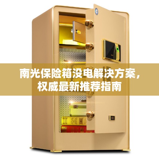 南光保险箱没电解决方案,权威最新推荐指南 南光保险箱没电解决方案,权威最新推荐指南
