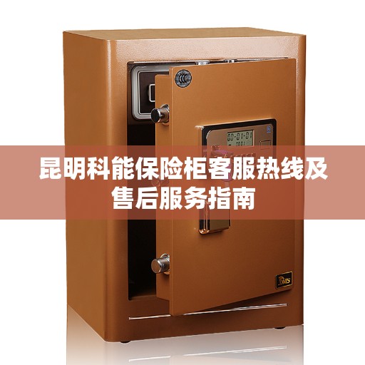 昆明科能保险柜客服热线及售后服务指南