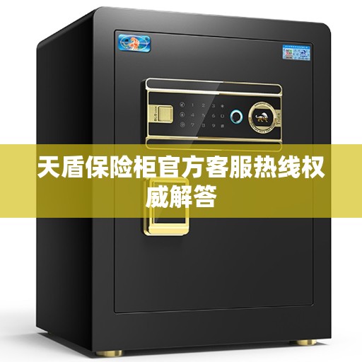 天盾保险柜官方客服热线权威解答