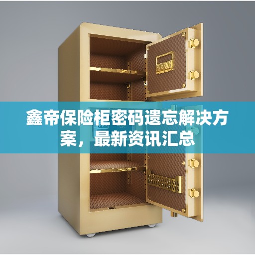 鑫帝保险柜密码遗忘解决方案，最新资讯汇总