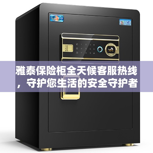 雅泰保险柜全天候客服热线，守护您生活的安全守护者