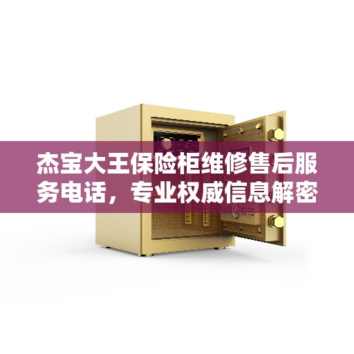 杰宝大王保险柜维修售后服务电话，专业权威信息解密