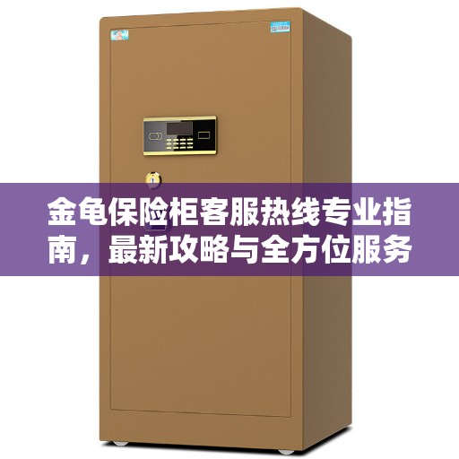 金龟保险柜客服热线专业指南，最新攻略与全方位服务支持
