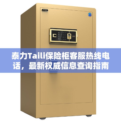泰力Taili保险柜客服热线电话，最新权威信息查询指南
