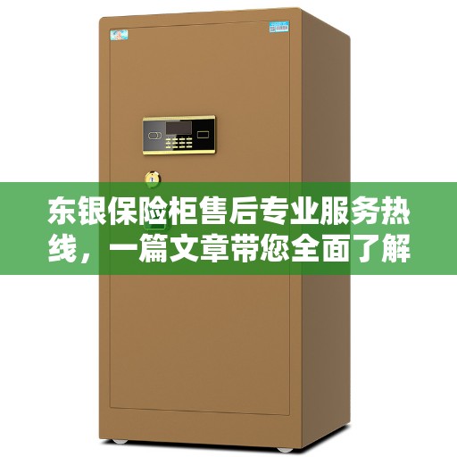 东银保险柜售后专业服务热线，一篇文章带您全面了解售后保障流程