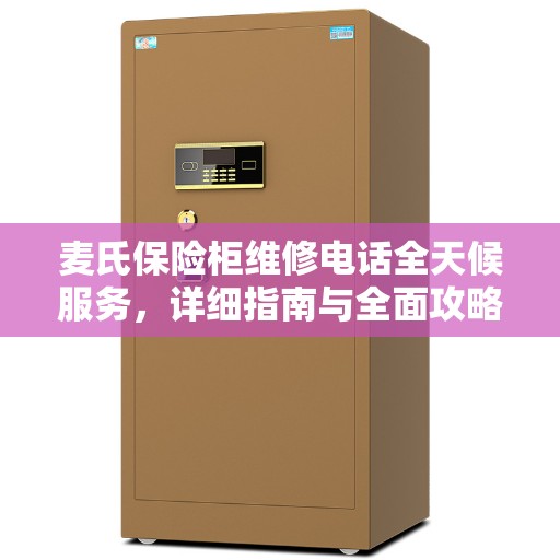麦氏保险柜维修电话全天候服务,详细指南与全面攻略 麦氏保险柜维修电话全天候服务,详细指南与全面攻略