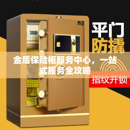金盾保险柜服务中心，一站式服务全攻略