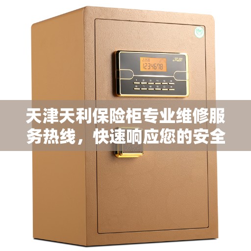 天津天利保险柜专业维修服务热线，快速响应您的安全需求