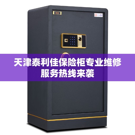 天津泰利佳保险柜专业维修服务热线来袭