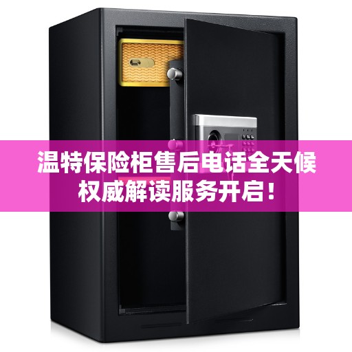 温特保险柜售后电话全天候权威解读服务开启！