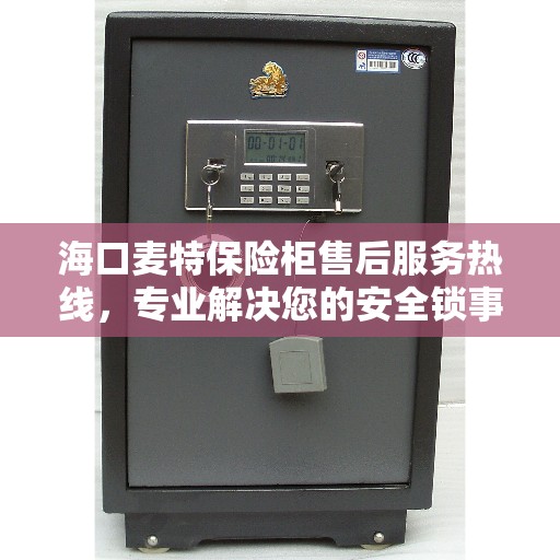 海口麦特保险柜售后服务热线，专业解决您的安全锁事问题