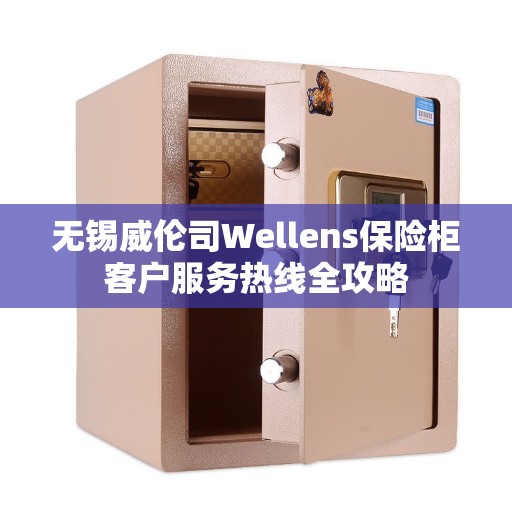 无锡威伦司Wellens保险柜客户服务热线全攻略