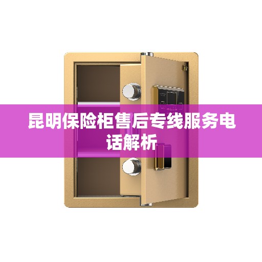 昆明保险柜售后专线服务电话解析