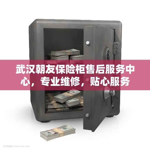 武汉朝友保险柜售后服务中心，专业维修，贴心服务