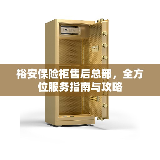 裕安保险柜售后总部，全方位服务指南与攻略