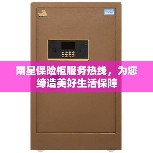 南星保险柜服务热线，为您缔造美好生活保障
