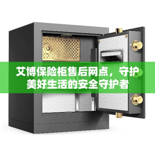 艾博保险柜售后网点，守护美好生活的安全守护者