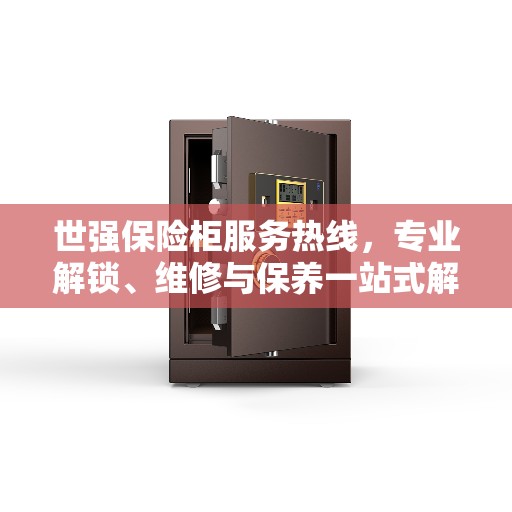 世强保险柜服务热线，专业解锁、维修与保养一站式解决方案