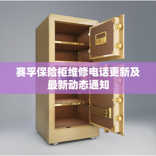 赛孚保险柜维修电话更新及最新动态通知