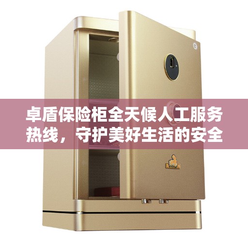 卓盾保险柜全天候人工服务热线，守护美好生活的安全守护者