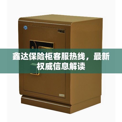 鑫达保险柜客服热线，最新权威信息解读