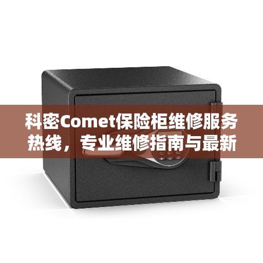 科密Comet保险柜维修服务热线，专业维修指南与最新攻略解析