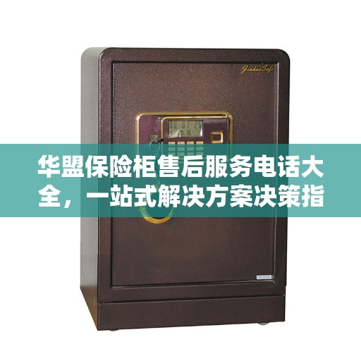华盟保险柜售后服务电话大全，一站式解决方案决策指南