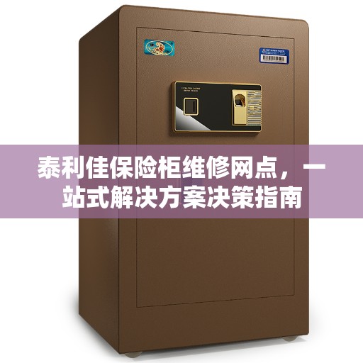 泰利佳保险柜维修网点，一站式解决方案决策指南