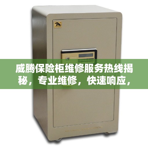 威腾保险柜维修服务热线揭秘，专业维修，快速响应，最新资讯一网打尽