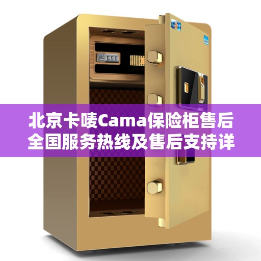 北京卡唛Cama保险柜售后全国服务热线及售后支持详解
