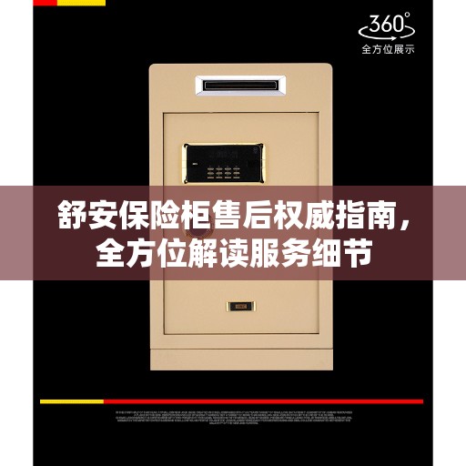 舒安保险柜售后权威指南，全方位解读服务细节