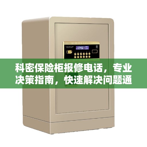 科密保险柜报修电话，专业决策指南，快速解决问题通道