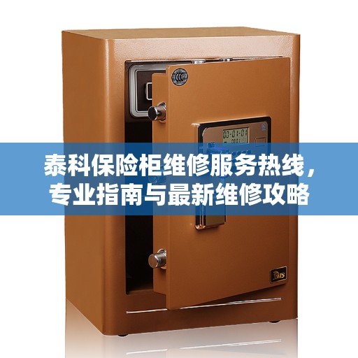 泰科保险柜维修服务热线，专业指南与最新维修攻略