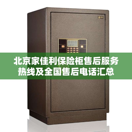 北京家佳利保险柜售后服务热线及全国售后电话汇总