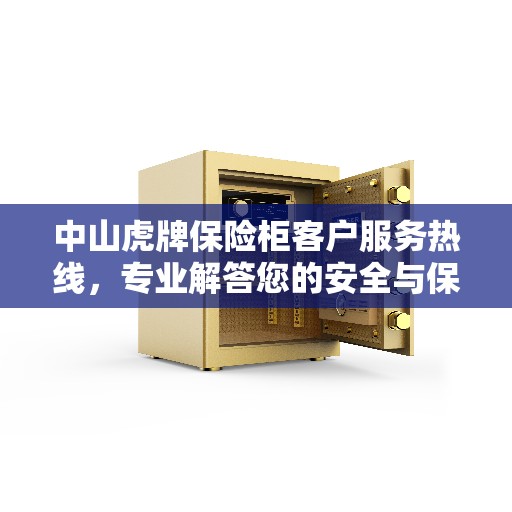 中山虎牌保险柜客户服务热线，专业解答您的安全与保障问题