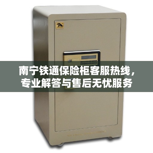 南宁铁通保险柜客服热线，专业解答与售后无忧服务