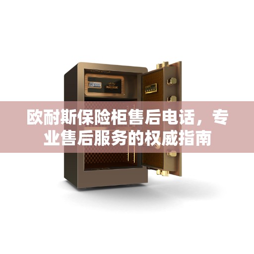 欧耐斯保险柜售后电话，专业售后服务的权威指南