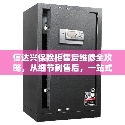 信达兴保险柜售后维修全攻略，从细节到售后，一站式解决方案
